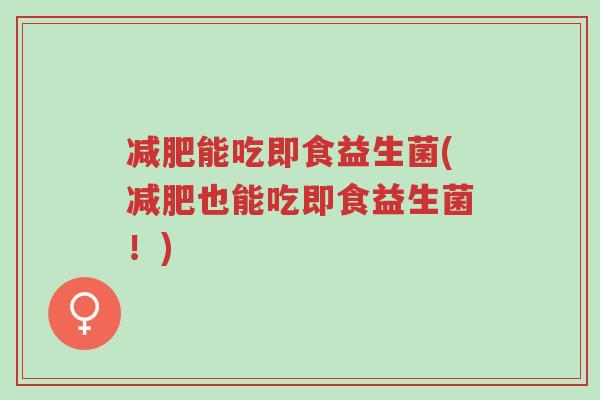 减肥能吃即食益生菌(减肥也能吃即食益生菌!)-第1张图片-超越 减肥能吃即食益生菌(减肥也能吃即食益生菌!)-第1张图片-超越