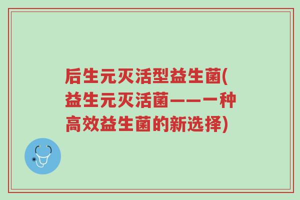后生元灭活型益生菌(益生元灭活菌——一种高效益生菌的新选择)-第1张图片-超越 后生元灭活型益生菌(益生元灭活菌——一种高效益生菌的新选择)-第1张图片-超越