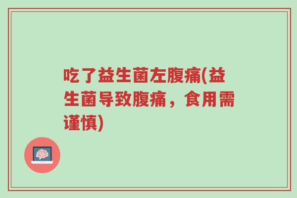 吃了益生菌左腹痛(益生菌导致腹痛,食用需谨慎)-第1张图片-超越 吃了益生菌左腹痛(益生菌导致腹痛,食用需谨慎)-第1张图片-超越