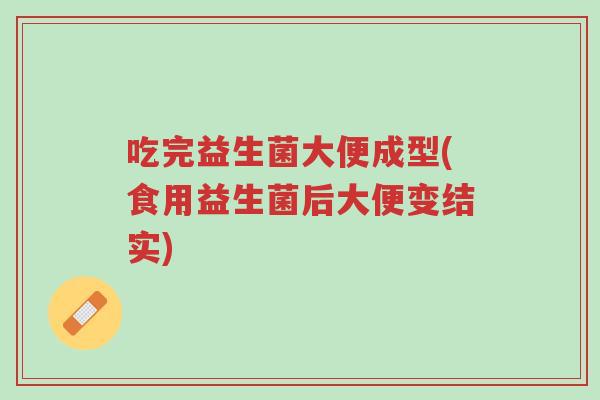 吃完益生菌大便成型(食用益生菌后大便变结实)-第1张图片-超越 吃完益生菌大便成型(食用益生菌后大便变结实)-第1张图片-超越