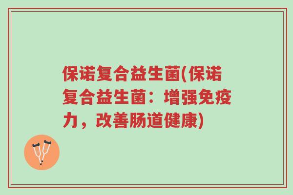 保诺复合益生菌(保诺复合益生菌:增强免疫力,改善肠道健康)-第1张图片-超越 保诺复合益生菌(保诺复合益生菌:增强免疫力,改善肠道健康)-第1张图片-超越