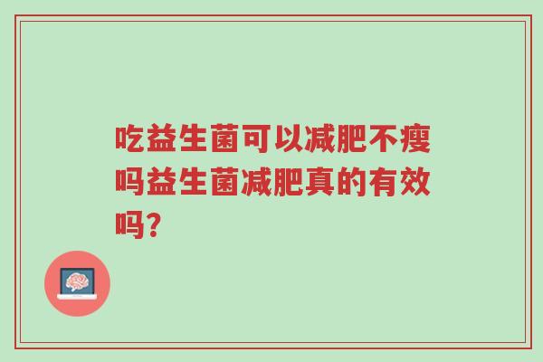 吃益生菌可以减肥不瘦吗益生菌减肥真的有效吗?-第1张图片-超越 吃益生菌可以减肥不瘦吗益生菌减肥真的有效吗?-第1张图片-超越