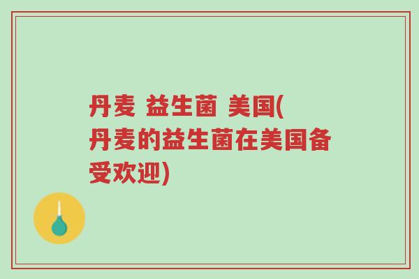 丹麦 益生菌 美国(丹麦的益生菌在美国备受欢迎)-第1张图片-超越