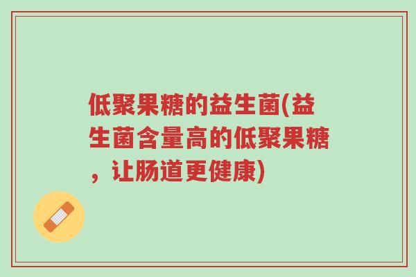 低聚果糖的益生菌(益生菌含量高的低聚果糖,让肠道更健康)-第1张图片-超越 低聚果糖的益生菌(益生菌含量高的低聚果糖,让肠道更健康)-第1张图片-超越