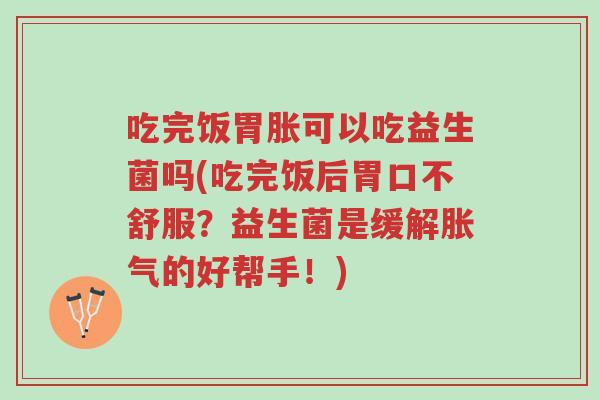 吃完饭胃胀可以吃益生菌吗(吃完饭后胃口不舒服?益生菌是缓解胀气的好帮手!)-第1张图片-超越 吃完饭胃胀可以吃益生菌吗(吃完饭后胃口不舒服?益生菌是缓解胀气的好帮手!)-第1张图片-超越