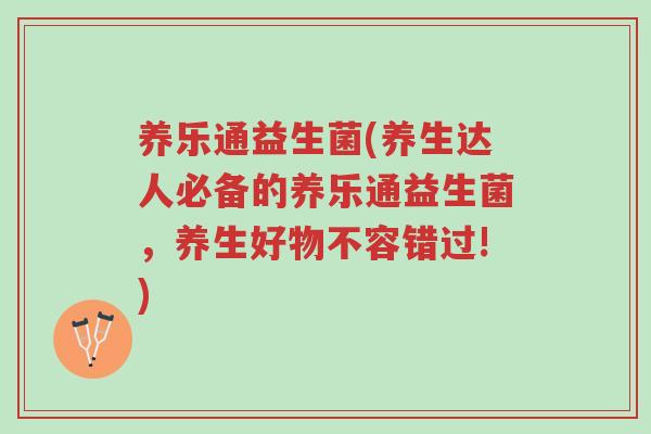 养乐通益生菌(养生达人必备的养乐通益生菌,养生好物不容错过!)-第1张图片-超越 养乐通益生菌(养生达人必备的养乐通益生菌,养生好物不容错过!)-第1张图片-超越