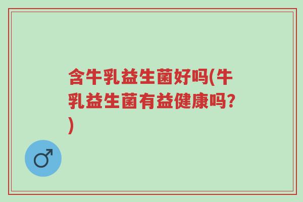 含牛乳益生菌好吗(牛乳益生菌有益健康吗？)-第1张图片-超越
