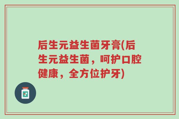 后生元益生菌牙膏(后生元益生菌,呵护口腔健康,全方位护牙)-第1张图片-超越 后生元益生菌牙膏(后生元益生菌,呵护口腔健康,全方位护牙)-第1张图片-超越