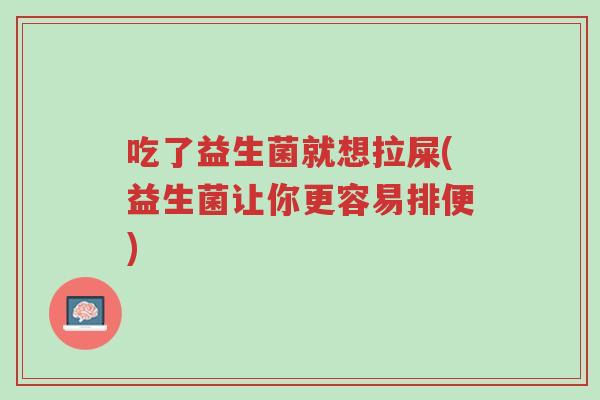 吃了益生菌就想拉屎(益生菌让你更容易排便)-第1张图片-超越 吃了益生菌就想拉屎(益生菌让你更容易排便)-第1张图片-超越