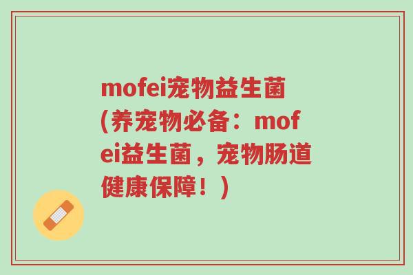mofei宠物益生菌(养宠物必备:mofei益生菌,宠物肠道健康保障!)-第1张图片-超越 mofei宠物益生菌(养宠物必备:mofei益生菌,宠物肠道健康保障!)-第1张图片-超越