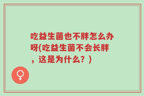 吃益生菌也不胖怎么办呀(吃益生菌不会长胖,这是为什么?)-第1张图片-超越 吃益生菌也不胖怎么办呀(吃益生菌不会长胖,这是为什么?)-第1张图片-超越