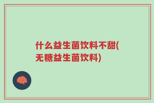 什么益生菌饮料不甜(无糖益生菌饮料)-第1张图片-超越