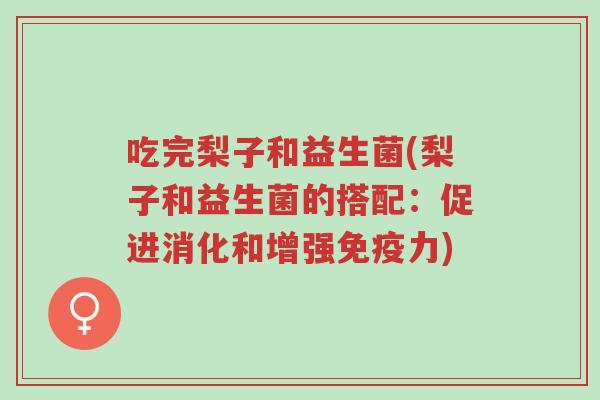 吃完梨子和益生菌(梨子和益生菌的搭配:促进消化和增强免疫力)-第1张图片-超越 吃完梨子和益生菌(梨子和益生菌的搭配:促进消化和增强免疫力)-第1张图片-超越