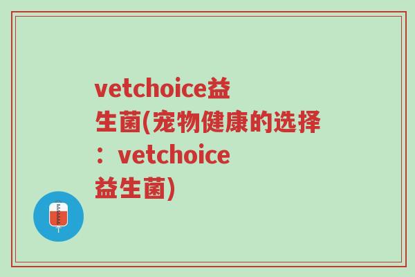 vetchoice益生菌(宠物健康的选择:vetchoice益生菌)-第1张图片-超越 vetchoice益生菌(宠物健康的选择:vetchoice益生菌)-第1张图片-超越