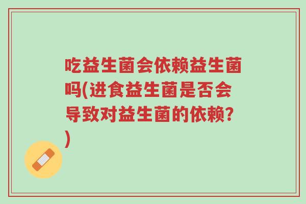 吃益生菌会依赖益生菌吗(进食益生菌是否会导致对益生菌的依赖?)-第1张图片-超越 吃益生菌会依赖益生菌吗(进食益生菌是否会导致对益生菌的依赖?)-第1张图片-超越
