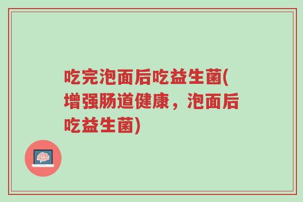 吃完泡面后吃益生菌(增强肠道健康，泡面后吃益生菌)-第1张图片-超越