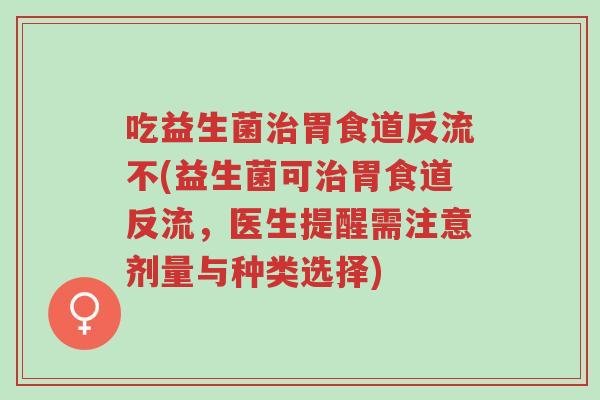 吃益生菌治胃食道反流不(益生菌可治胃食道反流,医生提醒需注意剂量与种类选择)-第1张图片-超越 吃益生菌治胃食道反流不(益生菌可治胃食道反流,医生提醒需注意剂量与种类选择)-第1张图片-超越