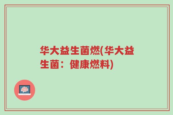 华大益生菌燃(华大益生菌：健康燃料)-第1张图片-超越