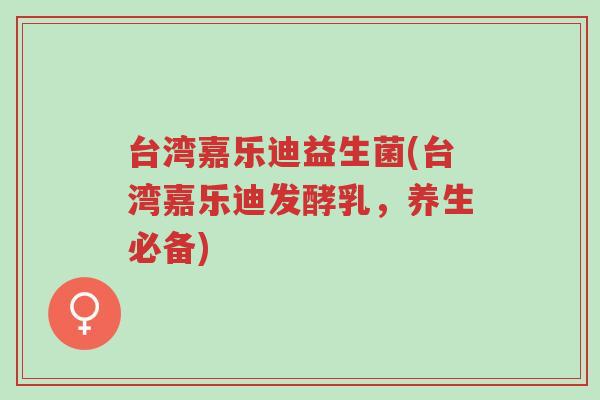 台湾嘉乐迪益生菌(台湾嘉乐迪发酵乳，养生必备)-第1张图片-超越