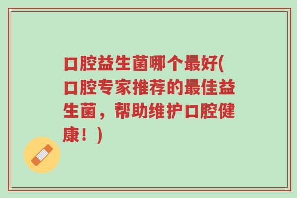 口腔益生菌哪个最好(口腔专家推荐的最佳益生菌，帮助维护口腔健康！)-第1张图片-超越