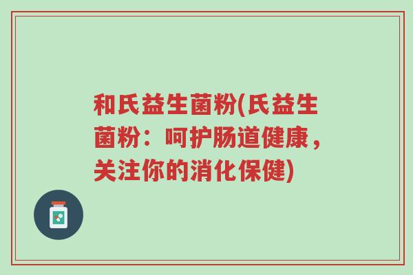 和氏益生菌粉(氏益生菌粉:呵护肠道健康,关注你的消化保健)-第1张图片-超越 和氏益生菌粉(氏益生菌粉:呵护肠道健康,关注你的消化保健)-第1张图片-超越