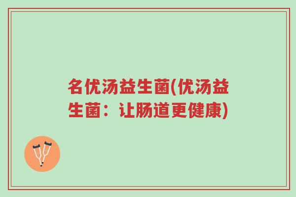 名优汤益生菌(优汤益生菌:让肠道更健康)-第1张图片-超越 名优汤益生菌(优汤益生菌:让肠道更健康)-第1张图片-超越