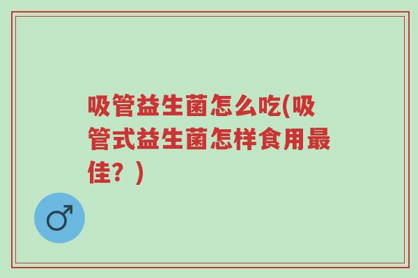 吸管益生菌怎么吃(吸管式益生菌怎样食用最佳？)-第1张图片-超越