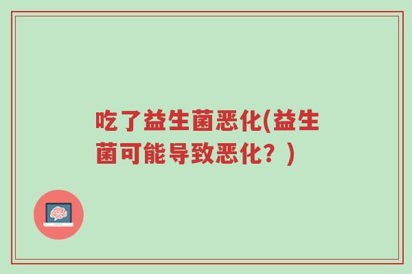吃了益生菌恶化(益生菌可能导致恶化?)-第1张图片-超越 吃了益生菌恶化(益生菌可能导致恶化?)-第1张图片-超越
