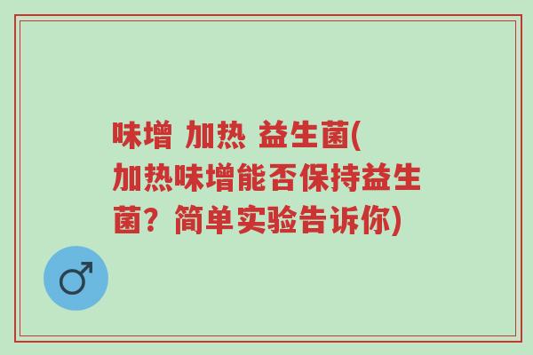 味增 加热 益生菌(加热味增能否保持益生菌?简单实验告诉你)-第1张图片-超越 味增 加热 益生菌(加热味增能否保持益生菌?简单实验告诉你)-第1张图片-超越