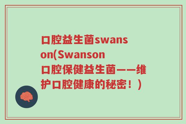 口腔益生菌swanson(Swanson口腔保健益生菌——维护口腔健康的秘密!)-第1张图片-超越 口腔益生菌swanson(Swanson口腔保健益生菌——维护口腔健康的秘密!)-第1张图片-超越