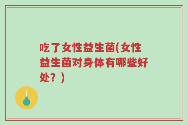 吃了女性益生菌(女性益生菌对身体有哪些好处？)-第1张图片-超越