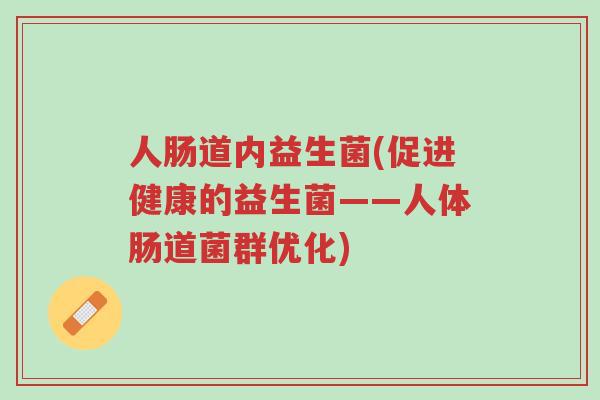 人肠道内益生菌(促进健康的益生菌——人体肠道菌群优化)-第1张图片-超越 人肠道内益生菌(促进健康的益生菌——人体肠道菌群优化)-第1张图片-超越