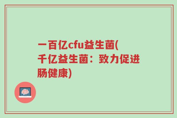 一百亿cfu益生菌(千亿益生菌:致力促进肠健康)-第1张图片-超越 一百亿cfu益生菌(千亿益生菌:致力促进肠健康)-第1张图片-超越