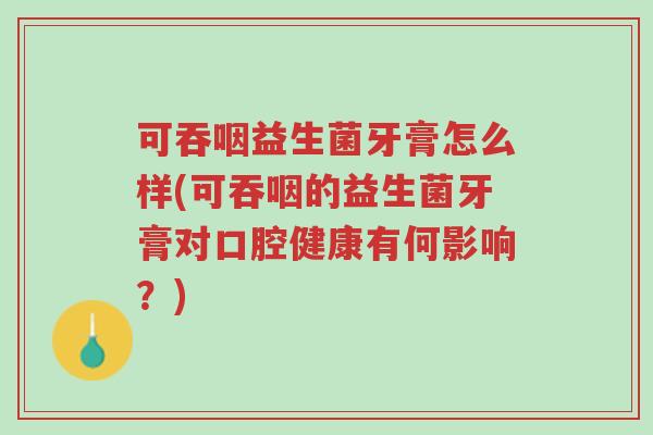 可吞咽益生菌牙膏怎么样(可吞咽的益生菌牙膏对口腔健康有何影响?)-第1张图片-超越 可吞咽益生菌牙膏怎么样(可吞咽的益生菌牙膏对口腔健康有何影响?)-第1张图片-超越