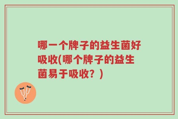 哪一个牌子的益生菌好吸收(哪个牌子的益生菌易于吸收?)-第1张图片-超越 哪一个牌子的益生菌好吸收(哪个牌子的益生菌易于吸收?)-第1张图片-超越