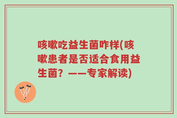 咳嗽吃益生菌咋样(咳嗽患者是否适合食用益生菌?——专家解读)-第1张图片-超越 咳嗽吃益生菌咋样(咳嗽患者是否适合食用益生菌?——专家解读)-第1张图片-超越