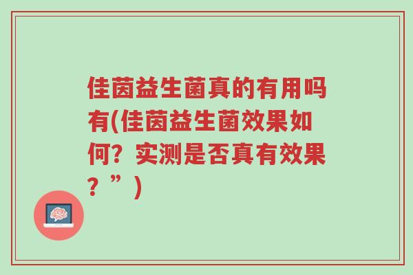 佳茵益生菌真的有用吗有(佳茵益生菌效果如何?实测是否真有效果?”)-第1张图片-超越 佳茵益生菌真的有用吗有(佳茵益生菌效果如何?实测是否真有效果?”)-第1张图片-超越