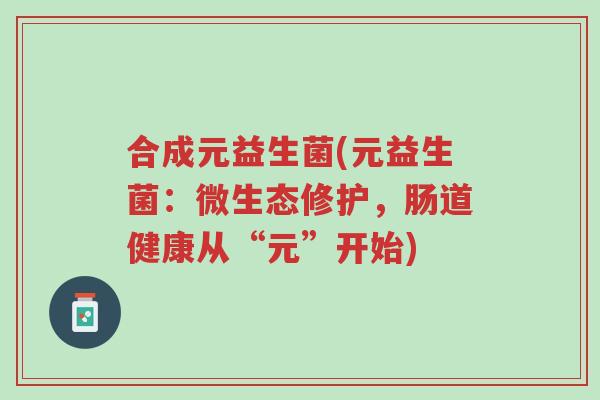 合成元益生菌(元益生菌:微生态修护,肠道健康从“元”开始)-第1张图片-超越 合成元益生菌(元益生菌:微生态修护,肠道健康从“元”开始)-第1张图片-超越