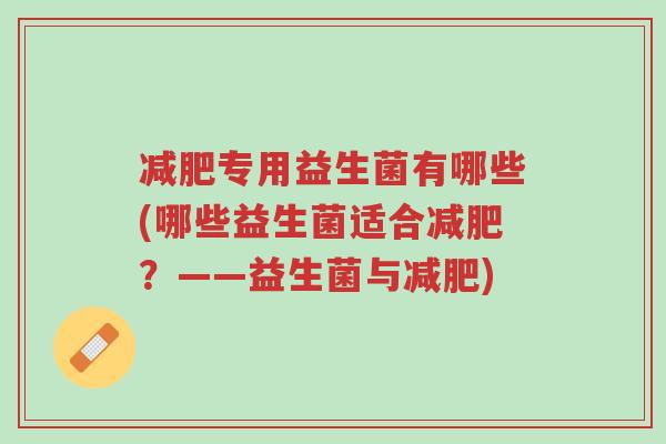 减肥专用益生菌有哪些(哪些益生菌适合减肥?——益生菌与减肥)-第1张图片-超越 减肥专用益生菌有哪些(哪些益生菌适合减肥?——益生菌与减肥)-第1张图片-超越