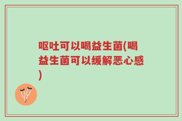 呕吐可以喝益生菌(喝益生菌可以缓解恶心感)-第1张图片-超越 呕吐可以喝益生菌(喝益生菌可以缓解恶心感)-第1张图片-超越
