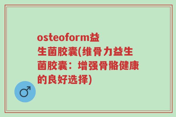 osteoform益生菌胶囊(维骨力益生菌胶囊:增强骨骼健康的良好选择)-第1张图片-超越 osteoform益生菌胶囊(维骨力益生菌胶囊:增强骨骼健康的良好选择)-第1张图片-超越