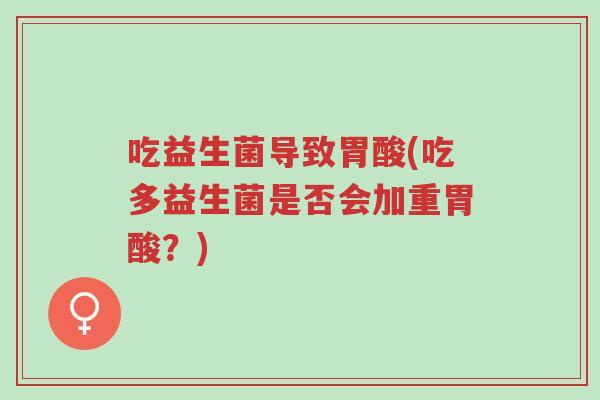 吃益生菌导致胃酸(吃多益生菌是否会加重胃酸?)-第1张图片-超越 吃益生菌导致胃酸(吃多益生菌是否会加重胃酸?)-第1张图片-超越