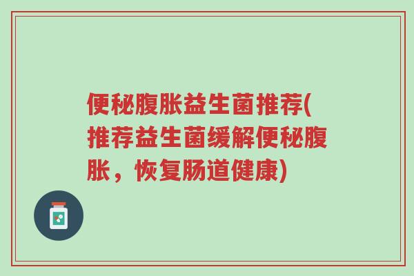 便秘腹胀益生菌推荐(推荐益生菌缓解便秘腹胀,恢复肠道健康)-第1张图片-超越 便秘腹胀益生菌推荐(推荐益生菌缓解便秘腹胀,恢复肠道健康)-第1张图片-超越