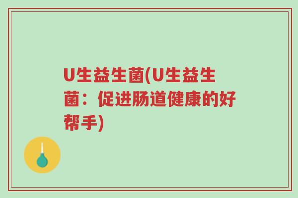 U生益生菌(U生益生菌:促进肠道健康的好帮手)-第1张图片-超越 U生益生菌(U生益生菌:促进肠道健康的好帮手)-第1张图片-超越