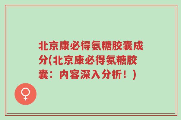北京康必得氨糖胶囊成分(北京康必得氨糖胶囊：内容深入分析！)-第1张图片-超越