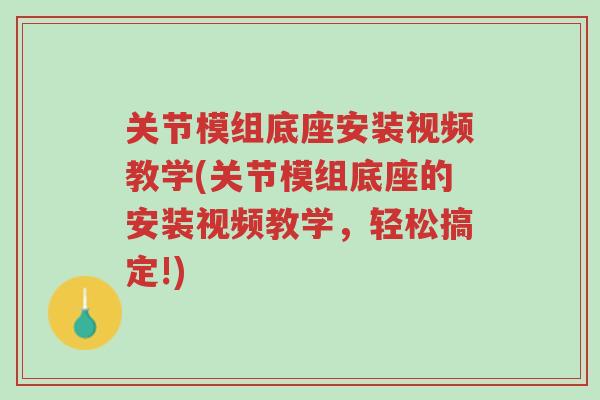 关节模组底座安装视频教学(关节模组底座的安装视频教学,轻松搞定!)-第1张图片-超越 关节模组底座安装视频教学(关节模组底座的安装视频教学,轻松搞定!)-第1张图片-超越