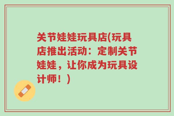 关节娃娃玩具店(玩具店推出活动:定制关节娃娃,让你成为玩具设计师!)-第1张图片-超越 关节娃娃玩具店(玩具店推出活动:定制关节娃娃,让你成为玩具设计师!)-第1张图片-超越