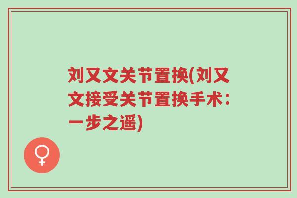 刘又文关节置换(刘又文接受关节置换手术:一步之遥)-第1张图片-超越 刘又文关节置换(刘又文接受关节置换手术:一步之遥)-第1张图片-超越