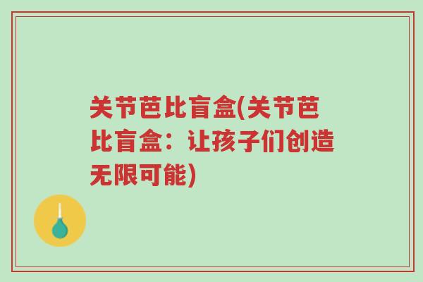 关节芭比盲盒(关节芭比盲盒：让孩子们创造无限可能)-第1张图片-超越