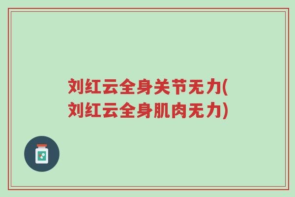 刘红云全身关节无力(刘红云全身肌肉无力)-第1张图片-超越 刘红云全身关节无力(刘红云全身肌肉无力)-第1张图片-超越